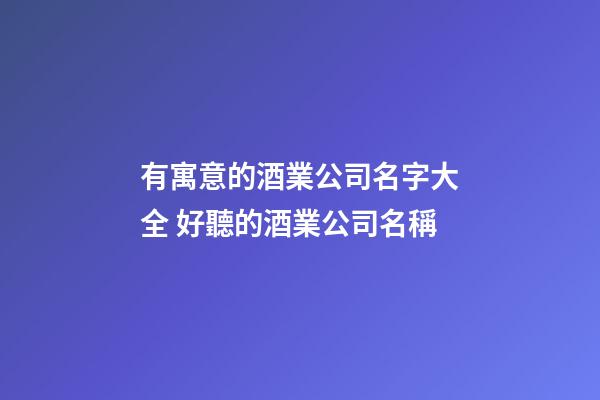 有寓意的酒業公司名字大全 好聽的酒業公司名稱-第1張-公司起名-玄機派